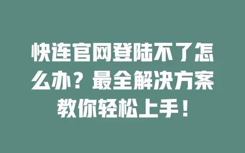 快连官网登陆不了怎么办？最全解决方案教你轻松上手！ 二