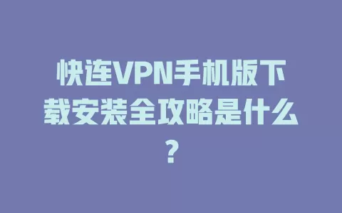 快连VPN手机版下载安装全攻略是什么？ 二