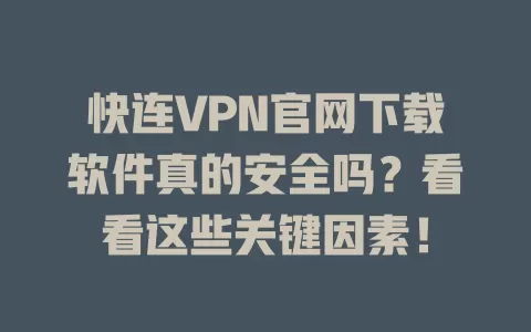 快连VPN官网下载软件真的安全吗？看看这些关键因素！ 二