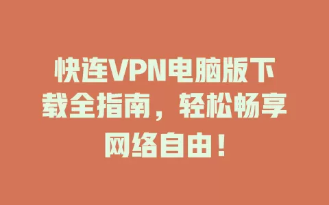 快连VPN电脑版下载全指南，轻松畅享网络自由！ 二