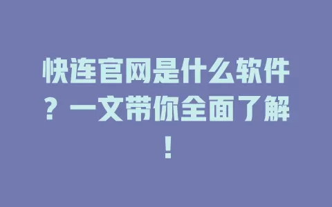 快连官网是什么软件？一文带你全面了解！ 二