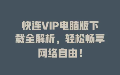 快连VIP电脑版下载全解析，轻松畅享网络自由！ 二