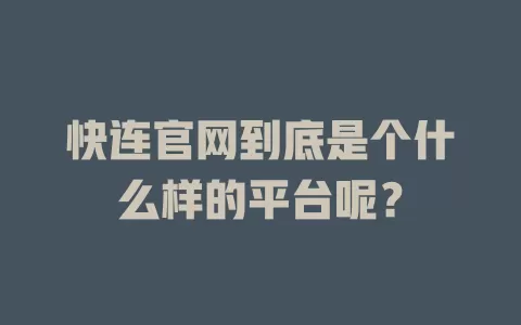 快连官网到底是个什么样的平台呢？ 二