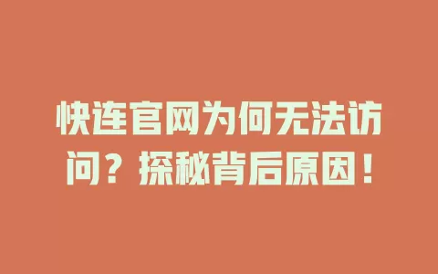 快连官网为何无法访问？探秘背后原因！ 二