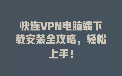 快连VPN电脑端下载安装全攻略，轻松上手！ 二