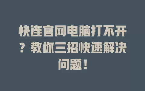 快连官网电脑打不开？教你三招快速解决问题！ 二