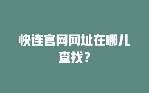 快连官网网址在哪儿查找？ 二
