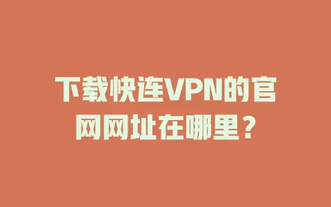 下载快连VPN的官网网址在哪里? 2 下载快连VPN的官网网址在哪里? 二