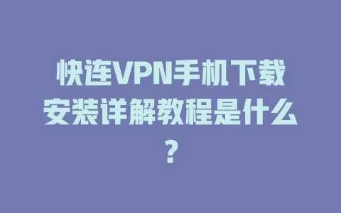 快连VPN手机下载安装详解教程是什么? 2 快连VPN手机下载安装详解教程是什么? 二