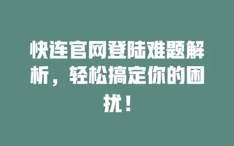快连官网登陆难题解析，轻松搞定你的困扰！ 二
