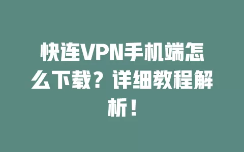 快连VPN手机端怎么下载？详细教程解析！ 二