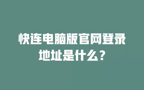 快连电脑版官网登录地址是什么？ 二
