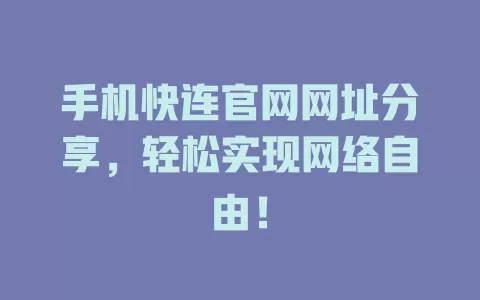 手机快连官网网址分享，轻松实现网络自由！ 二