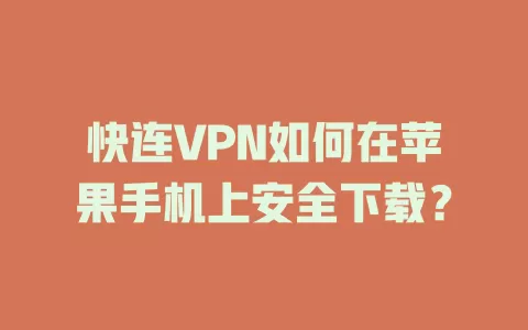 快连VPN如何在苹果手机上安全下载？ 二