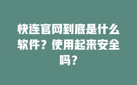 快连官网到底是什么软件？使用起来安全吗？ 二
