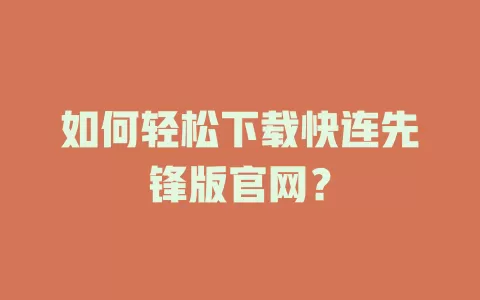 如何轻松下载快连先锋版官网？ 二