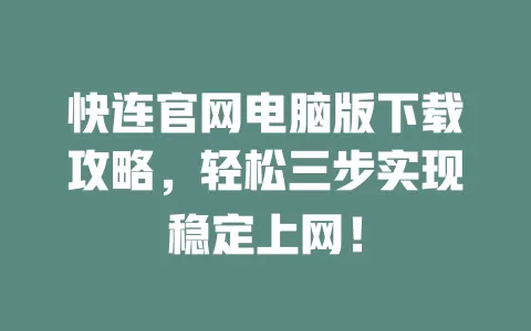 快连官网电脑版下载攻略，轻松三步实现稳定上网！ 二