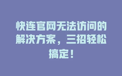 快连官网无法访问的解决方案，三招轻松搞定！ 二