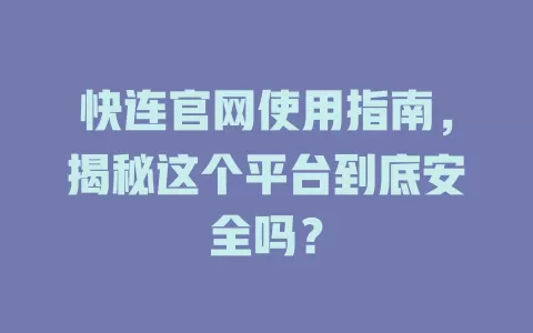快连官网使用指南，揭秘这个平台到底安全吗？ 二