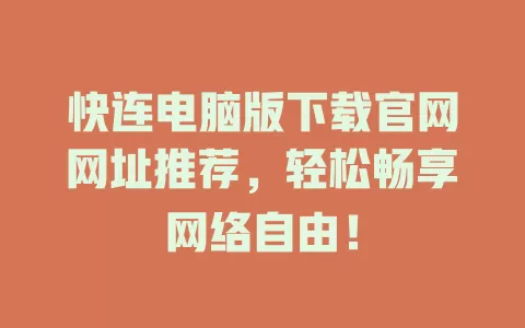 快连电脑版下载官网网址推荐，轻松畅享网络自由！ 二