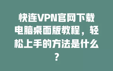 快连VPN官网下载电脑桌面版教程，轻松上手的方法是什么？ 二