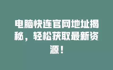 电脑快连官网地址揭秘，轻松获取最新资源！ 二