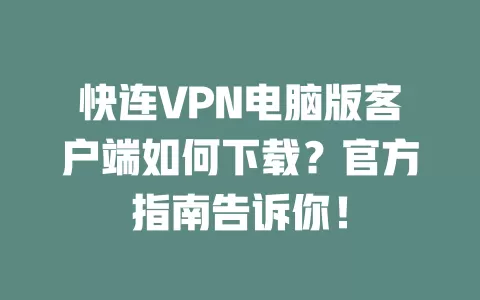 快连VPN电脑版客户端如何下载？官方指南告诉你！ 二