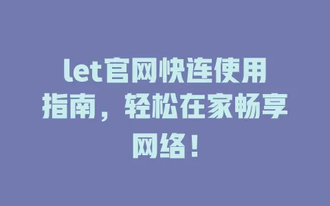 let官网快连使用指南，轻松在家畅享网络！ 二