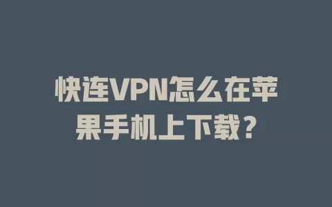 快连VPN怎么在苹果手机上下载？ 二