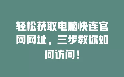 轻松获取电脑快连官网网址，三步教你如何访问！ 二