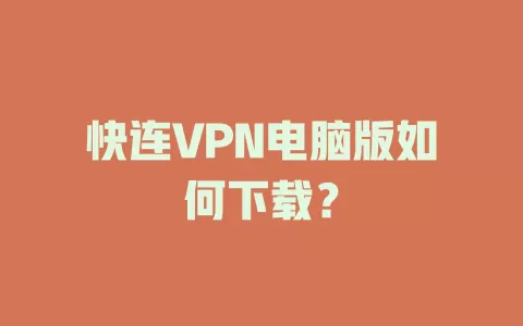 快连VPN电脑版如何下载？ 二