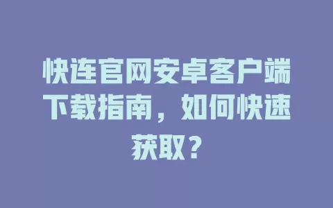 快连官网安卓客户端下载指南，如何快速获取？ 二