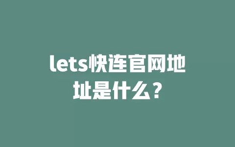 lets快连官网地址是什么？ 二
