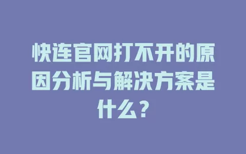 快连官网打不开的原因分析与解决方案是什么？ 二