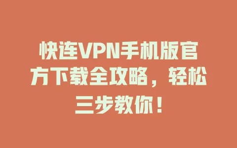 快连VPN手机版官方下载全攻略，轻松三步教你！ 二