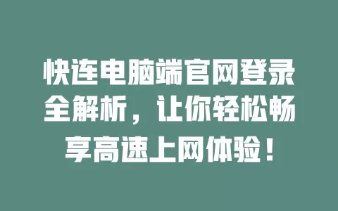 快连电脑端官网登录全解析，让你轻松畅享高速上网体验！ 二