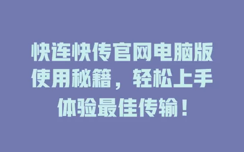 快连快传官网电脑版使用秘籍，轻松上手体验最佳传输！ 二
