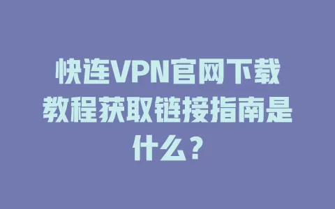 快连VPN官网下载教程获取链接指南是什么？ 二
