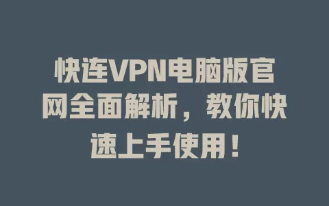 快连VPN电脑版官网全面解析，教你快速上手使用！ 二