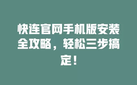 快连官网手机版安装全攻略，轻松三步搞定！ 二