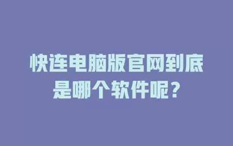 快连电脑版官网到底是哪个软件呢？ 二