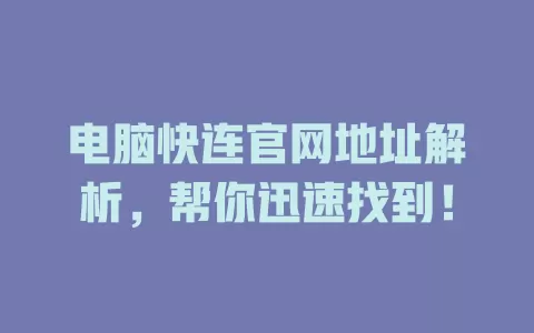 电脑快连官网地址解析，帮你迅速找到！ 二