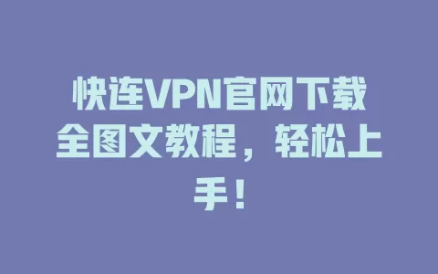 快连VPN官网下载全图文教程，轻松上手！ 二