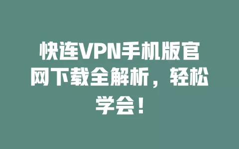 快连VPN手机版官网下载全解析，轻松学会！ 二