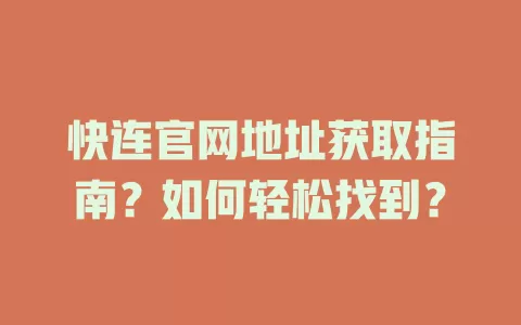 快连官网地址获取指南？如何轻松找到？ 二