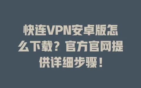 快连VPN安卓版怎么下载？官方官网提供详细步骤！ 二