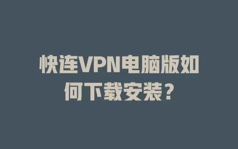 快连VPN电脑版如何下载安装？ 二