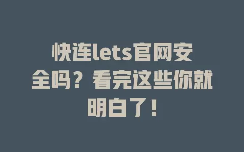 快连lets官网安全吗？看完这些你就明白了！ 二