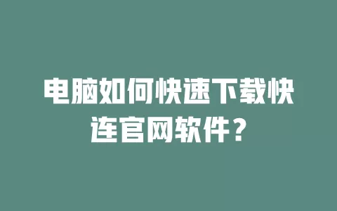 电脑如何快速下载快连官网软件？ 二