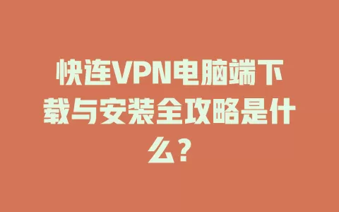 快连VPN电脑端下载与安装全攻略是什么？ 二